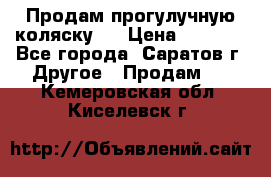 Продам прогулучную коляску.  › Цена ­ 2 500 - Все города, Саратов г. Другое » Продам   . Кемеровская обл.,Киселевск г.